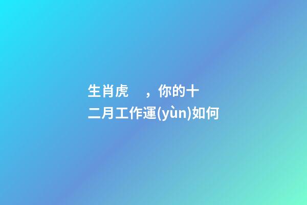 生肖虎，你的十二月工作運(yùn)如何